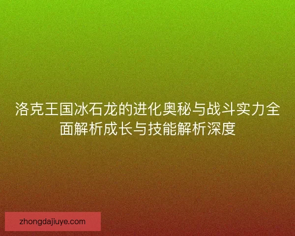 洛克王国冰石龙的进化奥秘与战斗实力全面解析成长与技能解析深度