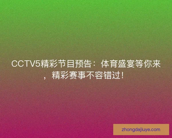 CCTV5精彩节目预告：体育盛宴等你来，精彩赛事不容错过！