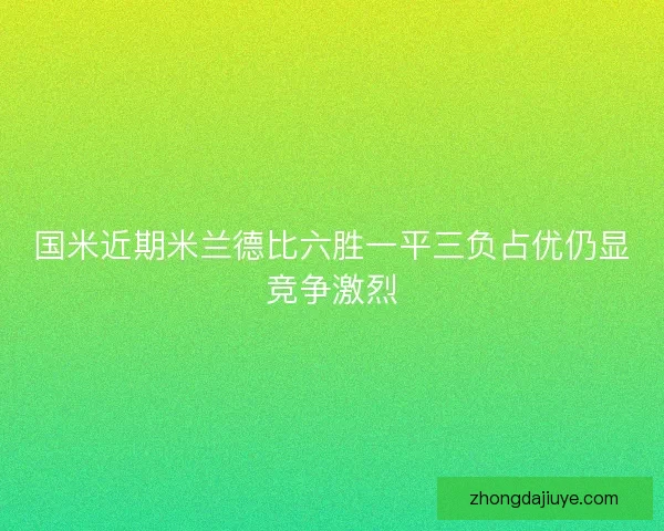 国米近期米兰德比六胜一平三负占优仍显竞争激烈